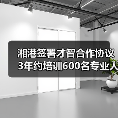 湘港签署才智合作协议 3年约培训600名专业人才(图3) 湘港签署才智合作协议 3年约培训600名专业人才(图3)