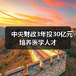 中央财政3年投30亿元培养医学人才(图4) 中央财政3年投30亿元培养医学人才(图4)