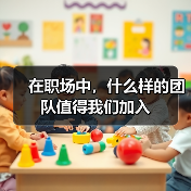 在职场中,什么样的团队值得我们加入(图1) 在职场中,什么样的团队值得我们加入(图1)