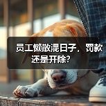 员工懒散混日子,罚款还是开除?(图1) 员工懒散混日子,罚款还是开除?(图1)