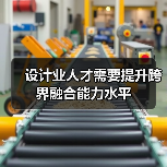 设计业人才需要提升跨界融合能力水平（图1）