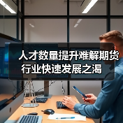 人才数量提升难解期货行业快速发展之渴(图3) 人才数量提升难解期货行业快速发展之渴(图3)