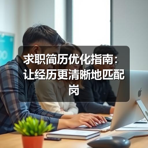 求职简历优化指南:让经历更清晰地匹配岗位(图1) 求职简历优化指南:让经历更清晰地匹配岗位