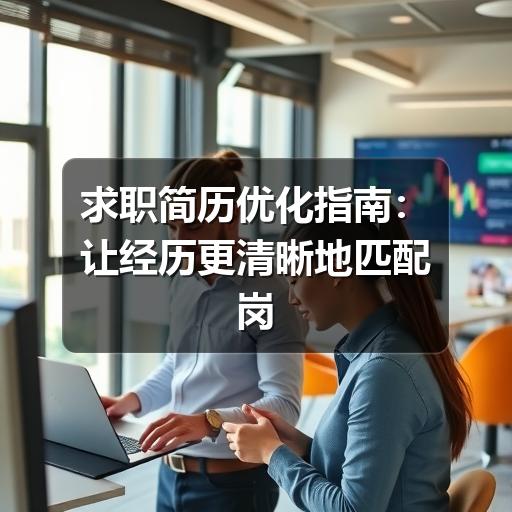 求职简历优化指南:让经历更清晰地匹配岗位(图2) 求职简历优化指南:让经历更清晰地匹配岗位