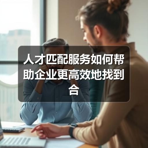 人才匹配服务如何帮助企业更高效地找到合适候选人(图2) 人才匹配服务如何帮助企业更高效地找到合适候选人
