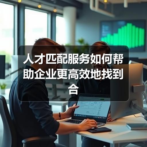 人才匹配服务如何帮助企业更高效地找到合适候选人(图3) 人才匹配服务如何帮助企业更高效地找到合适候选人