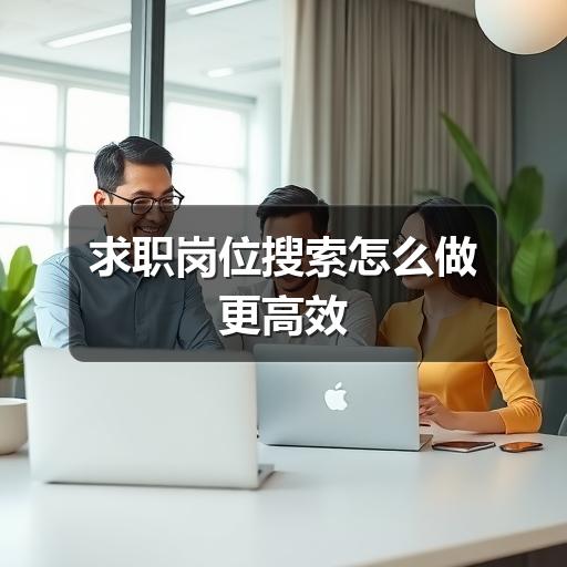 求职岗位搜索怎么提升效率?精准匹配方法大揭秘!(图2) 求职岗位搜索怎么做更高效
